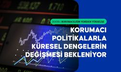 Korumacı politikaların yükselişiyle küresel dengelerin değişmesi bekleniyor