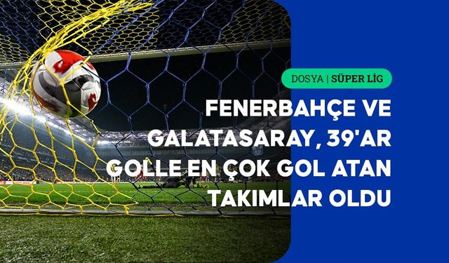 Süper Lig'de ilk yarının gol raporu