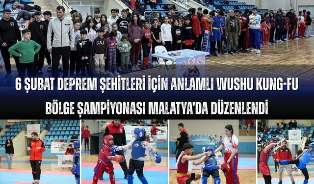 6 Şubat Deprem Şehitleri Anısına Wushu Kung Fu Bölge Şampiyonası Malatya'da Gerçekleştirildi